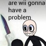are wii gonna have a problem meme