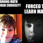 Math meme | LEARNING MATH THROUGH CURIOSITY; FORCED TO LEARN MATH | image tagged in canny/uncanny | made w/ Imgflip meme maker