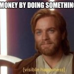 Im too lazy to do anything thing except aciddently hack stuff | YOU MAKE MONEY BY DOING SOMETHING YOU LOVE | image tagged in visible happiness | made w/ Imgflip meme maker
