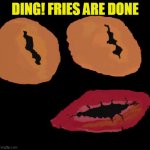 Ivan Wonderface | DING! FRIES ARE DONE | image tagged in ivan wonderface | made w/ Imgflip meme maker