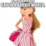 barbie shopping | I'M A BARBIE GRU IN A BARBIE WORLD. | image tagged in barbie shopping | made w/ Imgflip meme maker