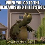 No lava? | WHEN YOU GO TO THE NETHERLANDS AND THERE'S NO LAVA | image tagged in what is this place | made w/ Imgflip meme maker