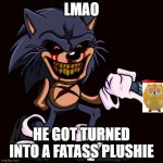 lord x left pose | LMAO; HE GOT TURNED INTO A FATASS PLUSHIE | image tagged in lord x left pose | made w/ Imgflip meme maker