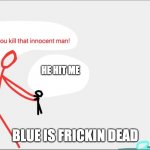 He die | HE HIT ME; BLUE IS FRICKIN DEAD | image tagged in blue is dead | made w/ Imgflip meme maker