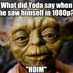 It's an older joke..sir..but it checks out | What did Yoda say when he saw himself in 1080p? "HDIM" | image tagged in yoda,star wars yoda,star wars,star wars prequels,star wars memes,memes | made w/ Imgflip meme maker