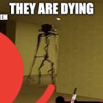 HELP THEM! | THEY ARE DYING; HELP THEM | image tagged in jeff the big creature | made w/ Imgflip meme maker