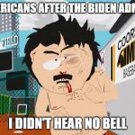 getting back to it after biden admin. | AMERICANS AFTER THE BIDEN ADMIN. I DIDN'T HEAR NO BELL | image tagged in i didn't hear no bell | made w/ Imgflip meme maker