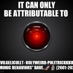Hal 2001 | IT CAN ONLY BE ATTRIBUTABLE TO; "EVILGELICULLT- HOLYWEIRD-POLITRICKKKULL DEMONIC BEHAVIORS" DAVE..🚀🗿{2001-2022} | image tagged in hal 2001 | made w/ Imgflip meme maker