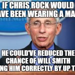 Dr. Fauci | IF CHRIS ROCK WOULD HAVE BEEN WEARING A MASK; HE COULD'VE REDUCED THE CHANCE OF WILL SMITH HEARING HIM CORRECTLY BY UP TO 98% | image tagged in dr fauci | made w/ Imgflip meme maker