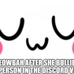 uwu | MEOWBAH AFTER SHE BULLIED A PERSON IN THE DISCORD VC: | image tagged in uwu | made w/ Imgflip meme maker