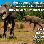 The truth about T. rex clapping | Most people think that T. rexes can't clap because they have really short arms. Fact is, they can't clap because they're dead. | image tagged in tyrannosaurs rex pair,stolen wisdom | made w/ Imgflip meme maker