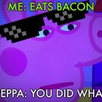 Bacon | ME: EATS BACON; PEPPA: YOU DID WHAT | image tagged in what did you say peppa pig | made w/ Imgflip meme maker