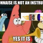 UMMMM | MAYONNAISE IS NOT AN INSTRUMENT; YES IT IS | image tagged in the classic original is mustard an instrument,fun | made w/ Imgflip meme maker