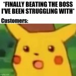 Boss Level | *FINALLY BEATING THE BOSS I'VE BEEN STRUGGLING WITH*; Customers: | image tagged in pikachu surprised,surprised pikachu,pikachu,boss,customers,memes | made w/ Imgflip meme maker