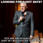 Daily Bad Dad Joke April 11 2022 | LOOKING FOR A HOT DATE? PICK ANY DAY IN AUGUST, THEY DONT GET MUCH HOTTER THAN THAT! | image tagged in steve martin joke | made w/ Imgflip meme maker