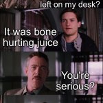 The Classic | What was that drink you left on my desk? It was bone hurting juice You're serious? owww my bones ouch oof my boooones. | image tagged in memes,spiderman laugh,bone hurting juice | made w/ Imgflip meme maker