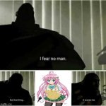i fear no man | image tagged in i fear no man but that thing it scares me | made w/ Imgflip meme maker