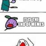 This onion wont make me cry | IT IS THE END OF MEMES | image tagged in this onion wont make me cry | made w/ Imgflip meme maker
