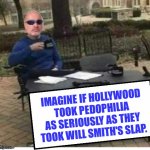 King LouisCybre | IMAGINE IF HOLLYWOOD TOOK PEDOPHILIA AS SERIOUSLY AS THEY TOOK WILL SMITH'S SLAP. | image tagged in king louiscybre | made w/ Imgflip meme maker