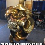Tubaman Strikes Back | TAKE THIS YOU FILTHY CASUAL | image tagged in tuba man,online gaming,funny meme | made w/ Imgflip meme maker
