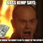 Boss Kemp the Bank Robber | BOSS KEMP SAYS:; "TELL ME WHERE THE MONEY IS OR I'LL SHOOT UP THE ENTIRE PLACE!" | image tagged in boss kemp wtf | made w/ Imgflip meme maker