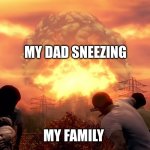 it is defining | MY DAD SNEEZING; MY FAMILY | image tagged in fallout 4 mushroom cloud | made w/ Imgflip meme maker