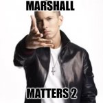 Marshall Matters | MARSHALL; MATTERS 2 | image tagged in marshall matters | made w/ Imgflip meme maker