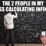 People am I right | THE 2 PEOPLE IN MY CLASS CALCULATING INFINITY ME | image tagged in math | made w/ Imgflip meme maker