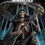 image | MINORITIES | image tagged in grim reaper,minorities | made w/ Imgflip meme maker