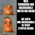 sorry guy who made template! | THE GUY WHO MADE DIS TEMPLATE; HE THINKS OF A TEMPLATE; ITS ANOTHER GOOD ONE; HE MAKES IT; HE FEELS STUPID; HE STILL CONTINUE MAKING; HE'S LOSING HIS MIND ON MR INCREDIBLE; HES THINKING SOMETHING ELSE; HES THINKING MR INCREDIBLE WITH NO HEAD; HE SAYS MR INCREDIBLE IS VERY STUPID MEME; PEOPLE CHAT WIF HIM; THEY SAY HE IS SUSSY AND STUPID; HE PLAYS STUPID MUSIZ; ITS SPONGEBOB PATRICK; HE BECOME MORE STUPID; HE HAS 3 IQ FOR MR INCREDIBLE; HE HAS 2 IQ FOR MR INCREDIBLE; HE IS NOW LICKING HIS HAND; HE FORGETS ALL OF MR INCREDIBLE MEMES | image tagged in mr incredible becoming an idiot 2 | made w/ Imgflip meme maker