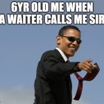 Cool Obama Meme | 6YR OLD ME WHEN A WAITER CALLS ME SIR | image tagged in memes,cool obama,kids,relatable | made w/ Imgflip meme maker
