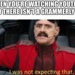 clever title | WHEN YOU'RE WATCHING YOUTUBE AND THERE ISN'T A GRAMMERLY AD: | image tagged in i was not expecting that,memes,sonic,oh wow are you actually reading these tags | made w/ Imgflip meme maker