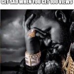 Not Me Tho | WHEN YOU GET SO POPULAR YOU GET SAD WHEN YOU GET 100 VIEWS | image tagged in suffering from success | made w/ Imgflip meme maker