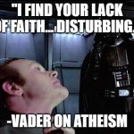 I find your lack of faith disturbing | "I FIND YOUR LACK OF FAITH... DISTURBING." -VADER ON ATHEISM | image tagged in i find your lack of faith disturbing,darth vader,religion | made w/ Imgflip meme maker