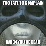 cold steel brain salad surgery | TOO LATE TO COMPLAIN; WHEN YOU'RE DEAD | image tagged in cold steel brain salad surgery | made w/ Imgflip meme maker