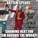 covid showing WW3 around | AUTISM SPEAKS; SHOWING NEXT FOR AUTISM AROUND THE WORKPLACE | image tagged in covid showing ww3 around | made w/ Imgflip meme maker