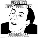 you don't say | UPVOTING GIVES YOU POINTS; YOU DON'T SAY | image tagged in you don't say | made w/ Imgflip meme maker