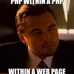 php within a php | PHP WITHIN A PHP; WITHIN A WEB PAGE | image tagged in inception | made w/ Imgflip meme maker