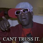 Can't Truss It | CAN'T TRUSS IT. | image tagged in serious flava | made w/ Imgflip meme maker