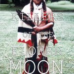 Killers of the Flower Moon | KILLERS; OF THE; FLOWER; MOON | image tagged in osage,native american | made w/ Imgflip meme maker