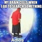 Adios | MY BRAIN CELLS WHEN 
 I GO TO SEARCH SOMETHING | image tagged in relatable | made w/ Imgflip meme maker