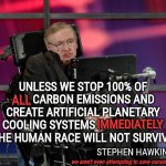 D. O. O. M. E. D. From The Start | UNLESS WE STOP 100% OF ALL CARBON EMISSIONS AND CREATE ARTIFICIAL PLANETARY COOLING SYSTEMS IMMEDIATELY THE HUMAN RACE WILL NOT SURVIVE; ALL; IMMEDIATELY; STEPHEN HAWKING; we aren't even attempting to save ourselves | image tagged in stephen hawking,memes,we're all doomed,it's all over but the crying,dumbasses,human evolution | made w/ Imgflip meme maker