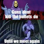 Skeletor Advice Until we meet again | Guns  dont  kill  the bullets  do; Until we meet again | image tagged in skeletor advice until we meet again | made w/ Imgflip meme maker