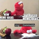 Elmo Cocaine | NEW MEME IDEAS; OVERUSED MEME IDEAS; Community | image tagged in elmo cocaine | made w/ Imgflip meme maker