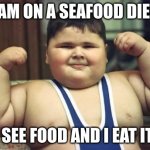 Fat Kid | I AM ON A SEAFOOD DIET; I SEE FOOD AND I EAT IT | image tagged in fat kid | made w/ Imgflip meme maker