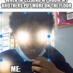 dont watch jellybean | WHEN IM CLEAING MY ROOM MY BROTHERS PUT MORE ON THE FLOOR; ME: | image tagged in dont watch jellybean | made w/ Imgflip meme maker