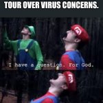 y | THE BOSTON SYMPHONY CANCELS ITS EUROPEAN TOUR OVER VIRUS CONCERNS. | image tagged in mario why god,boston symphony,coronavirus,covid-19,orchestra,memes | made w/ Imgflip meme maker
