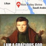 rick astley | I AM A GRACIOUS GOD | image tagged in god | made w/ Imgflip meme maker