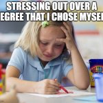 College be like | STRESSING OUT OVER A DEGREE THAT I CHOSE MYSELF | image tagged in kid crying while doing homework | made w/ Imgflip meme maker