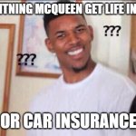 Black guy confused | DOES LIGHTNING MCQUEEN GET LIFE INSURANCE OR CAR INSURANCE | image tagged in black guy confused | made w/ Imgflip meme maker